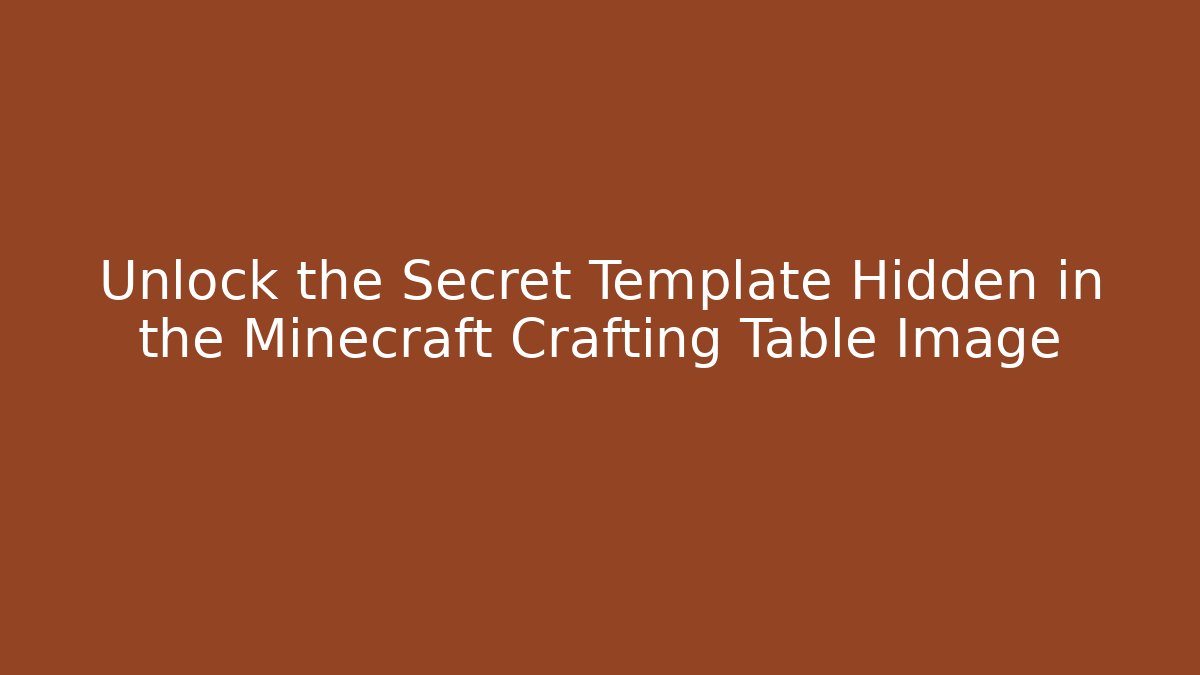 Unlock the Secret Template Hidden in the Minecraft Crafting Table Image