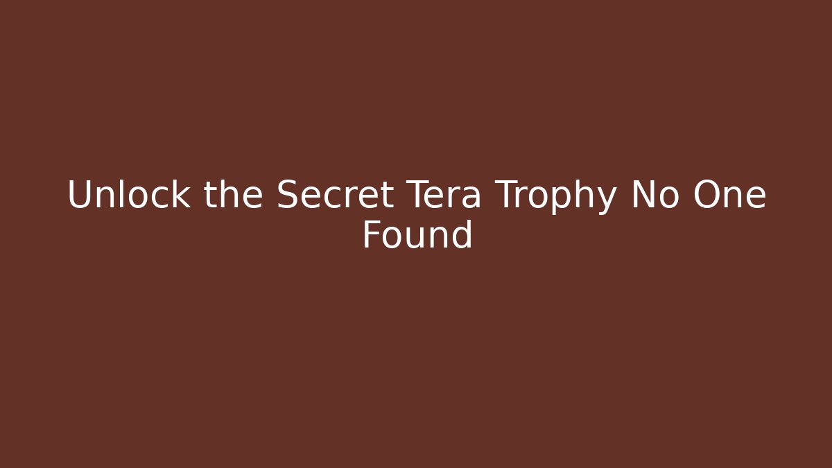 Unlock the Secret Tera Trophy No One Found - Método de Aprovação
