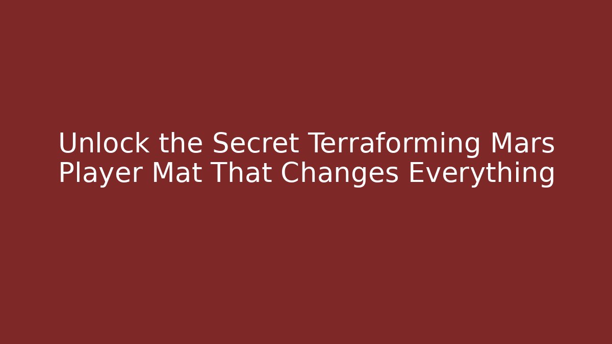 Unlock the Secret Terraforming Mars Player Mat That Changes Everything