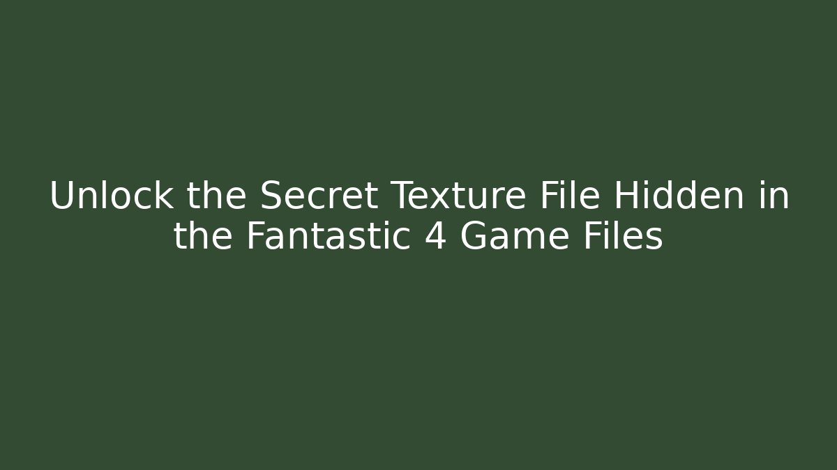 Unlock the Secret Texture File Hidden in the Fantastic 4 Game Files