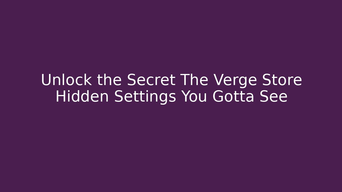 Unlock the Secret The Verge Store Hidden Settings You Gotta See