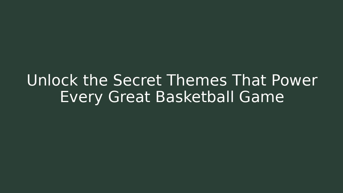 Unlock the Secret Themes That Power Every Great Basketball Game