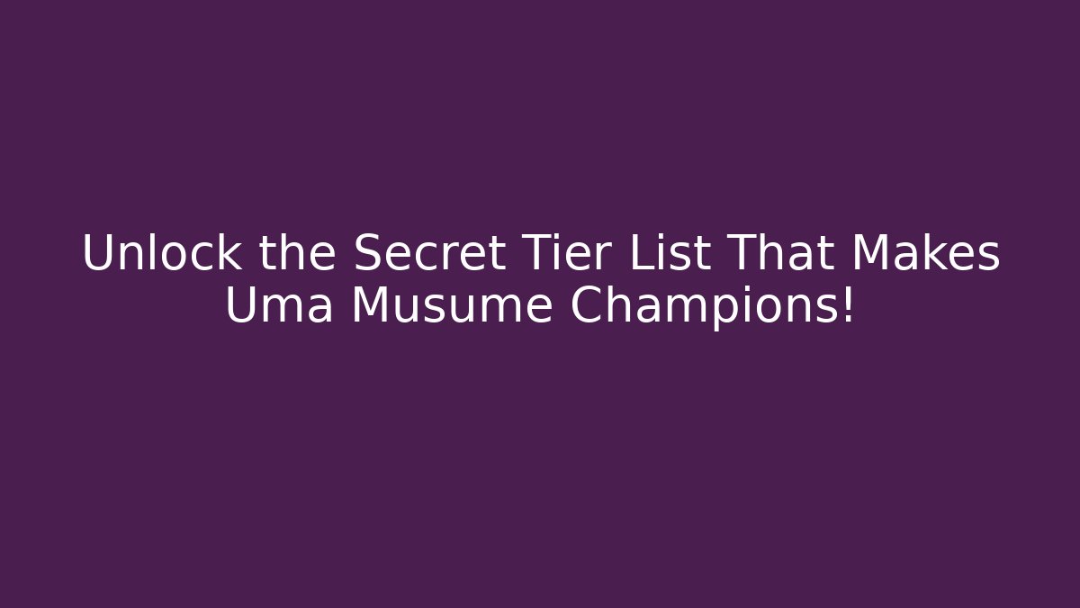 Unlock the Secret Tier List That Makes Uma Musume Champions!