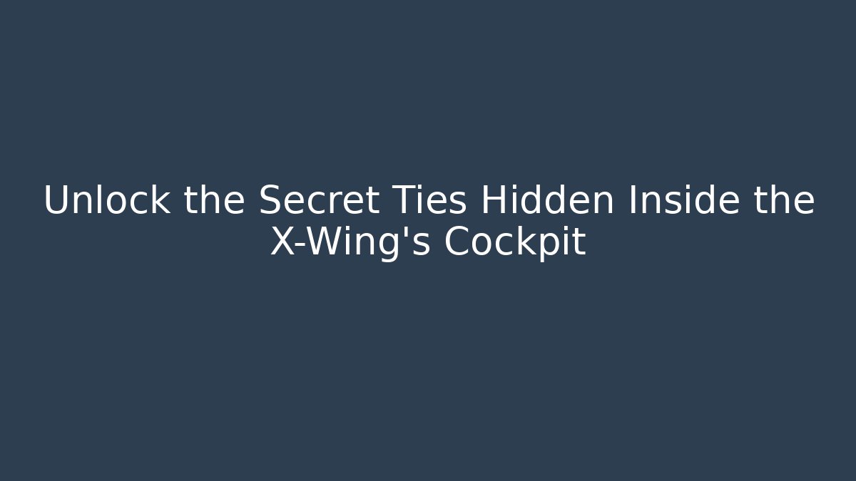 Unlock the Secret Ties Hidden Inside the X-Wing's Cockpit