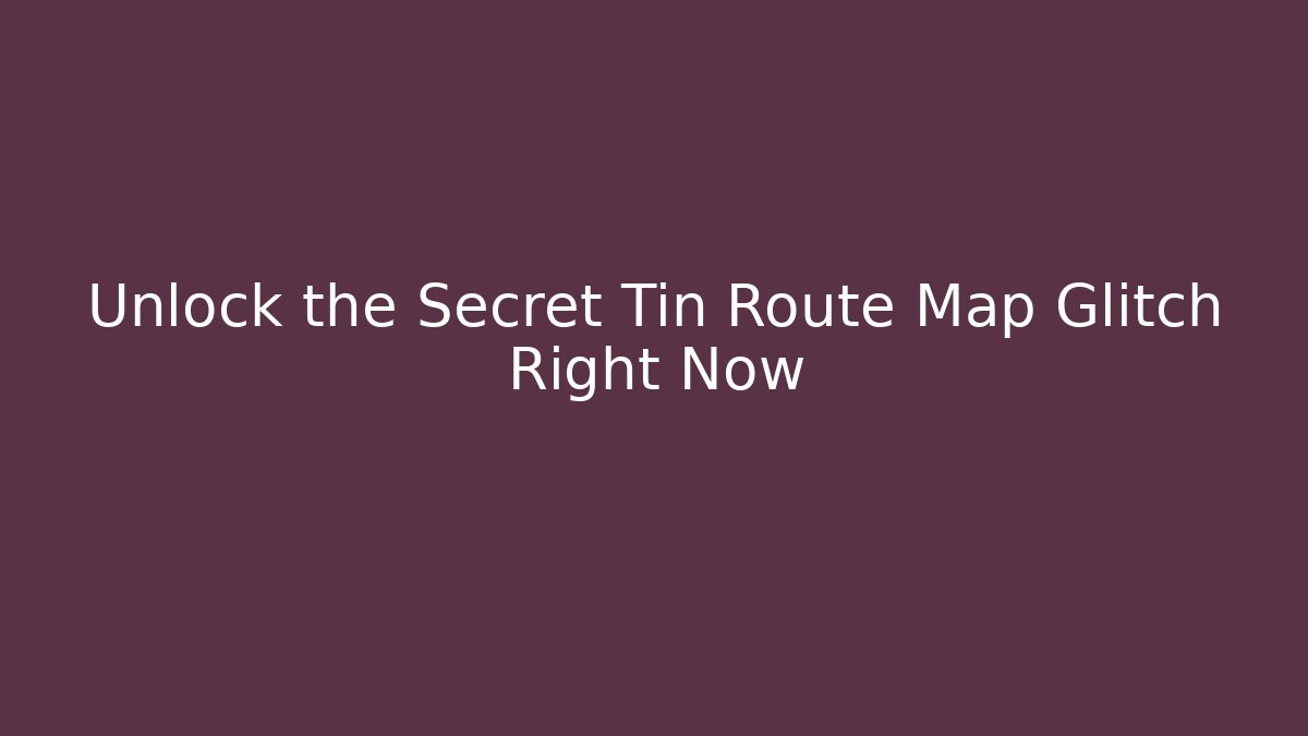 Unlock the Secret Tin Route Map Glitch Right Now
