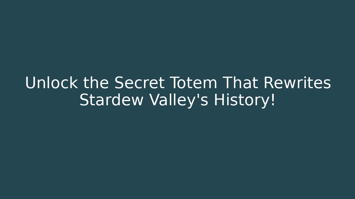 Unlock the Secret Totem That Rewrites Stardew Valley's History!