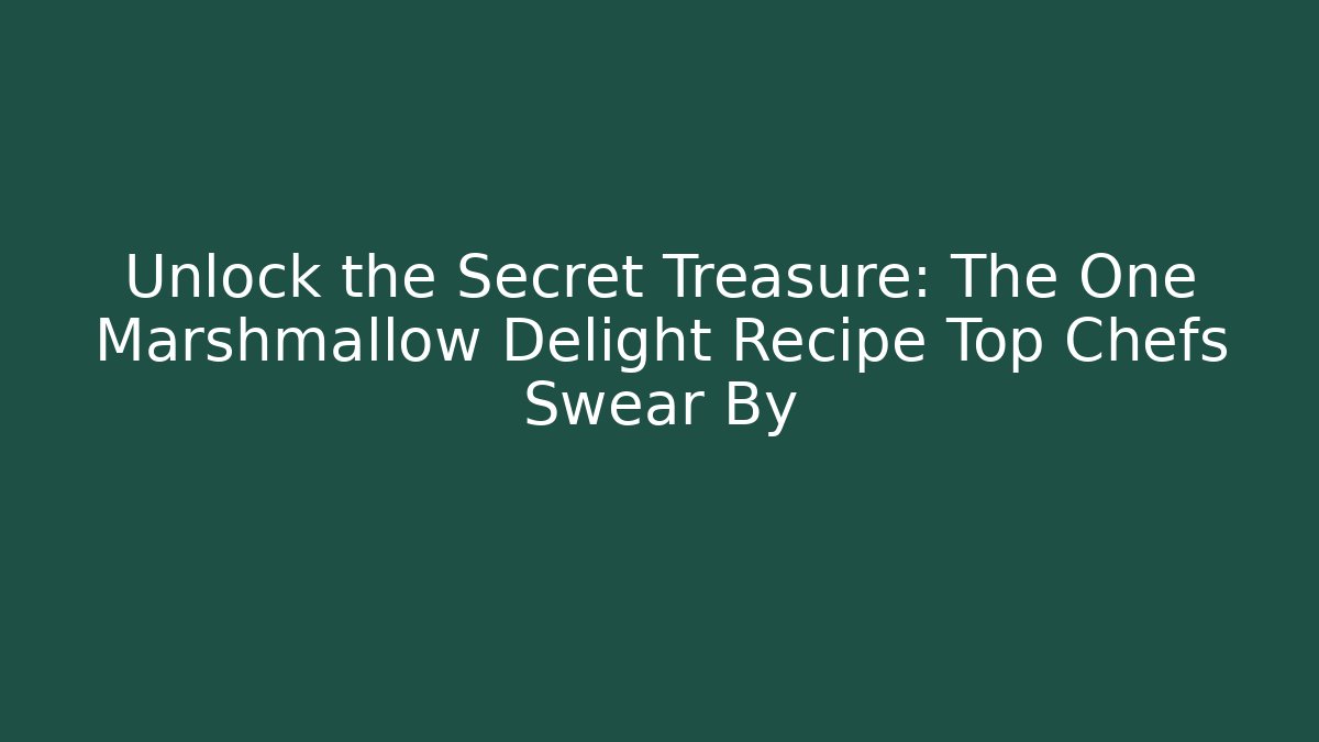Unlock the Secret Treasure: The One Marshmallow Delight Recipe Top Chefs Swear By