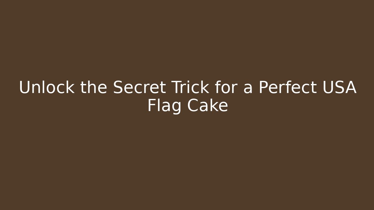 Unlock the Secret Trick for a Perfect USA Flag Cake