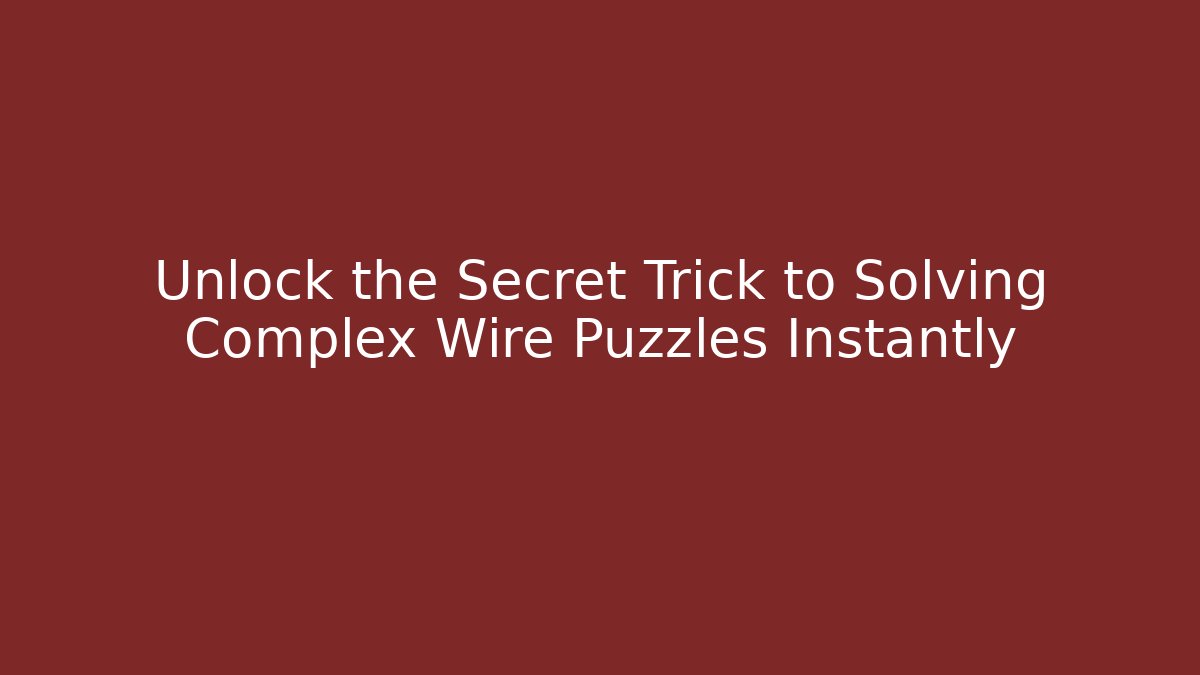 Unlock the Secret Trick to Solving Complex Wire Puzzles Instantly