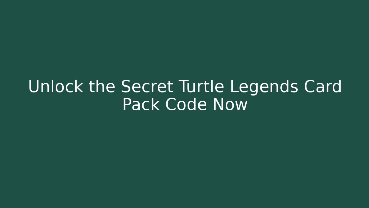 Unlock the Secret Turtle Legends Card Pack Code Now