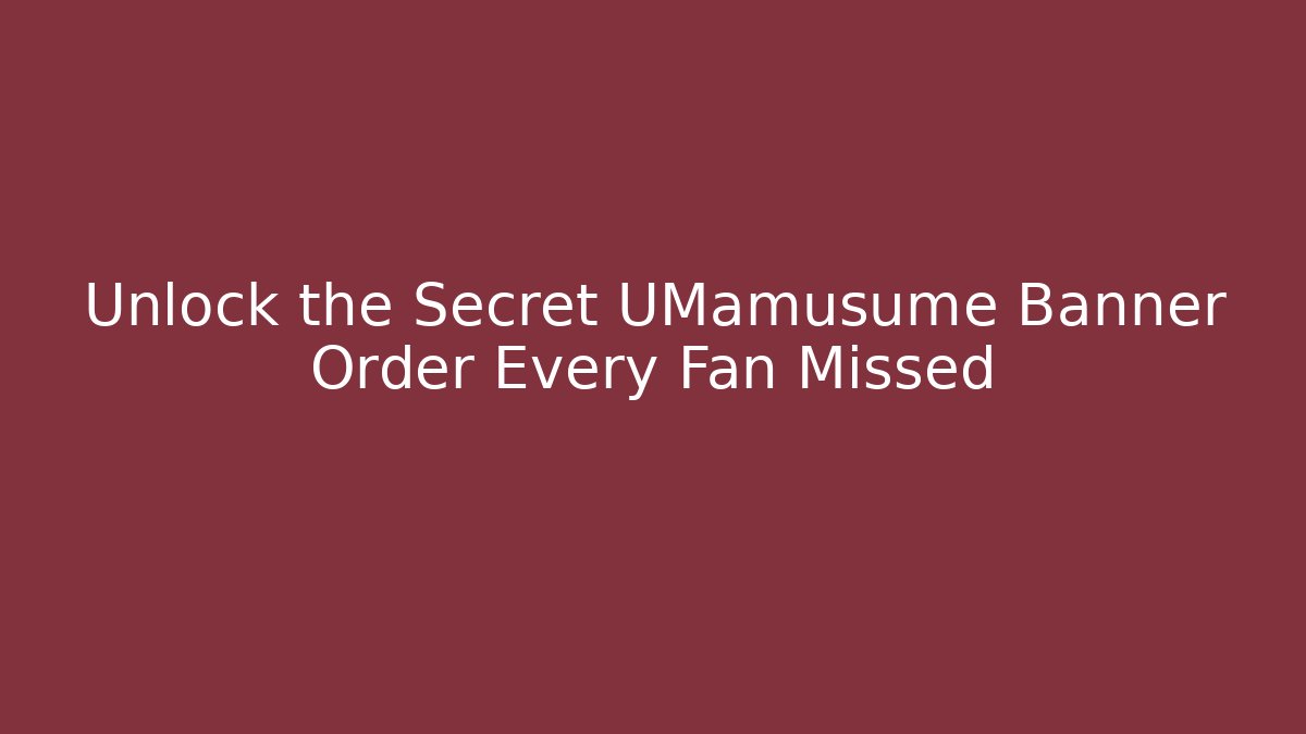 Unlock the Secret UMamusume Banner Order Every Fan Missed