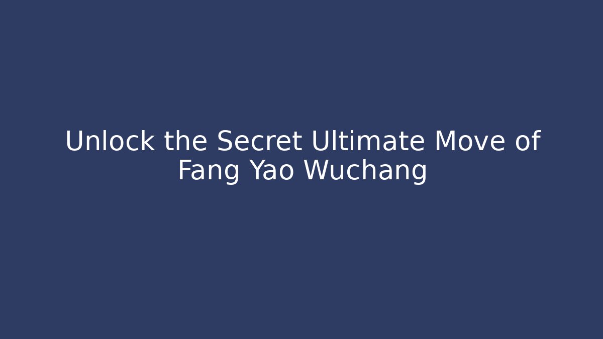 Unlock the Secret Ultimate Move of Fang Yao Wuchang