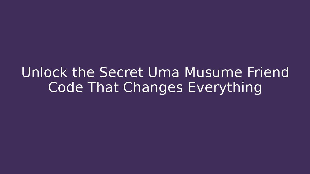 Unlock the Secret Uma Musume Friend Code That Changes Everything