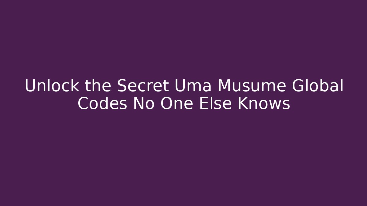 Unlock the Secret Uma Musume Global Codes No One Else Knows