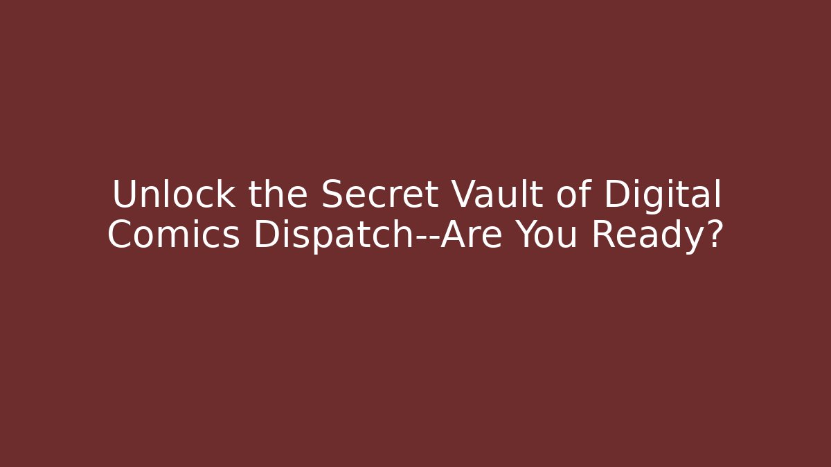 Unlock the Secret Vault of Digital Comics Dispatch—Are You Ready?
