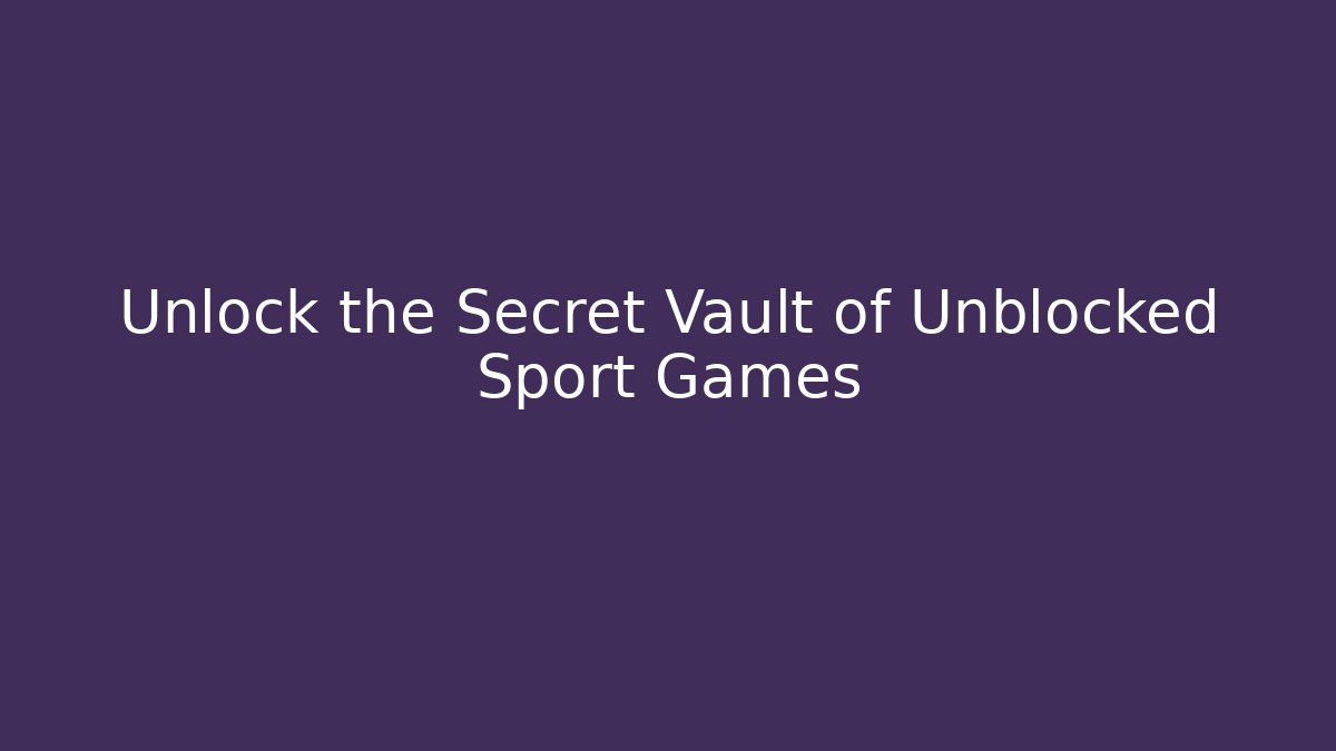 Unlock the Secret Vault of Unblocked Sport Games