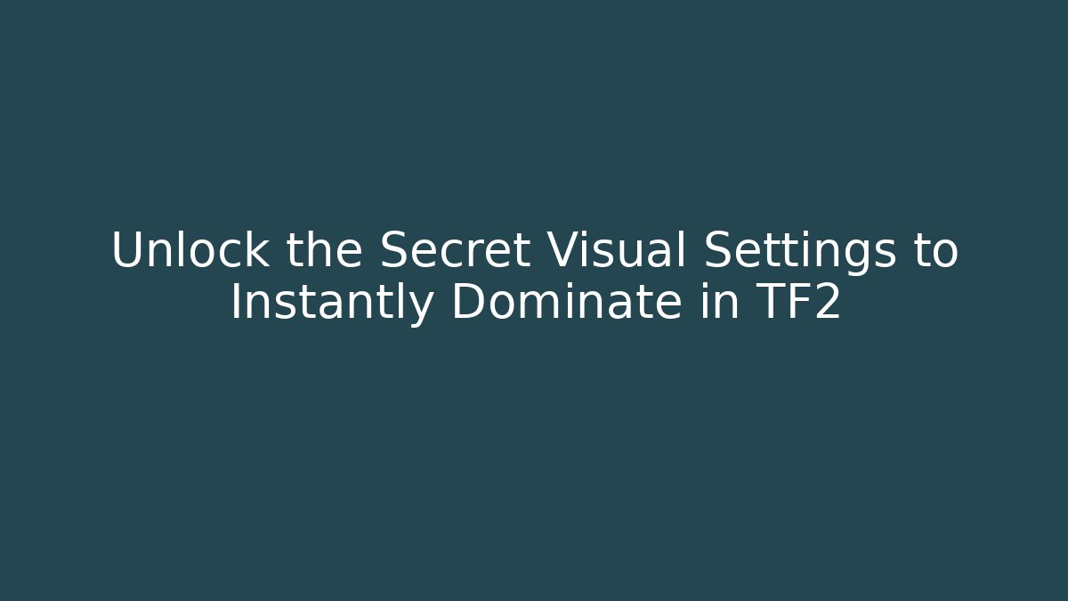 Unlock the Secret Visual Settings to Instantly Dominate in TF2