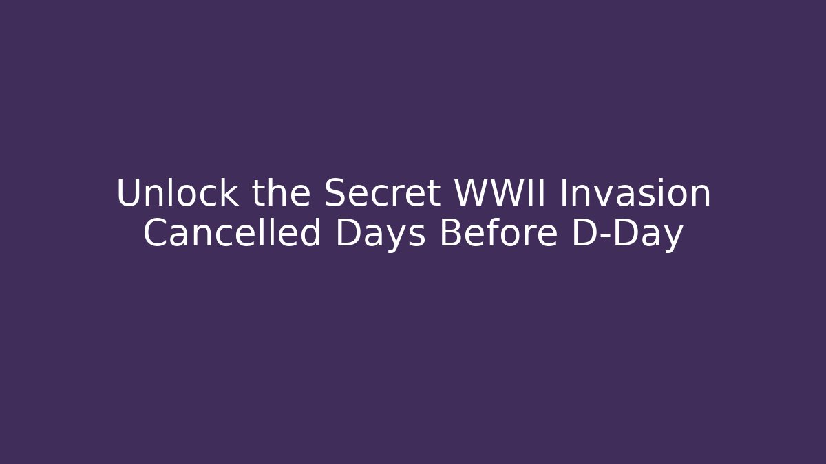 Unlock the Secret WWII Invasion Cancelled Days Before D-Day