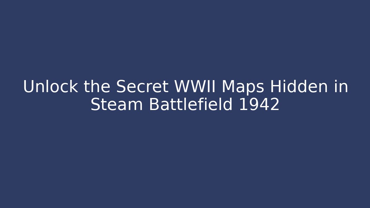 Unlock the Secret WWII Maps Hidden in Steam Battlefield 1942