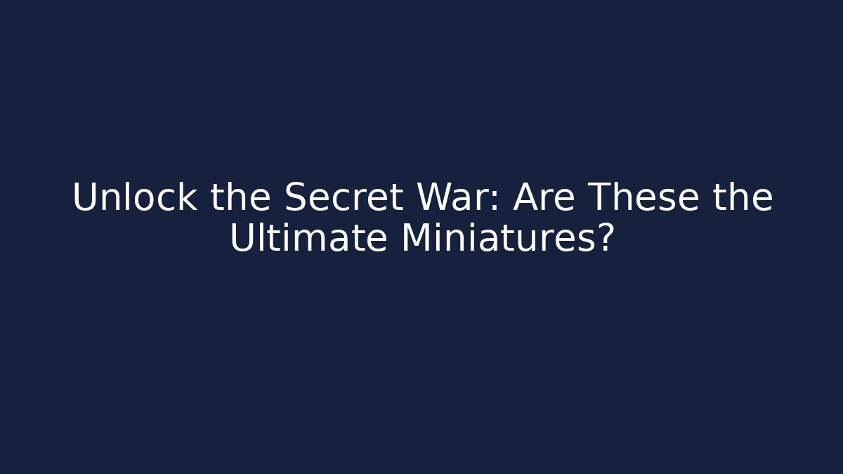 Unlock the Secret War: Are These the Ultimate Miniatures?