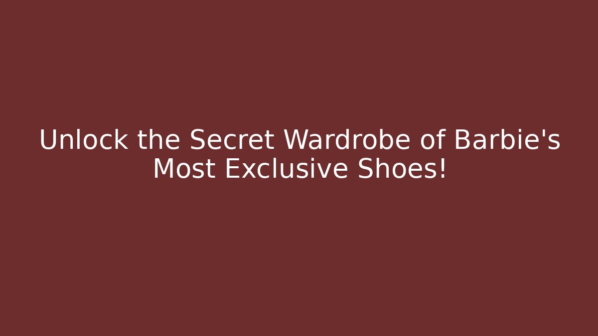 Unlock the Secret Wardrobe of Barbie's Most Exclusive Shoes!