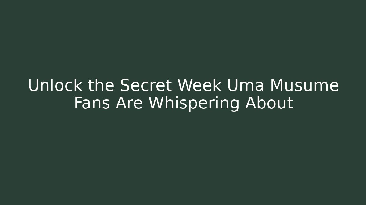Unlock the Secret Week Uma Musume Fans Are Whispering About
