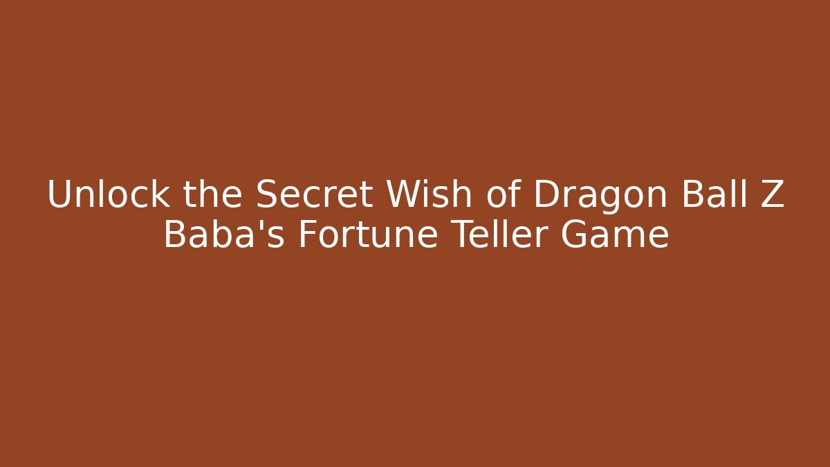 Unlock the Secret Wish of Dragon Ball Z Baba's Fortune Teller Game