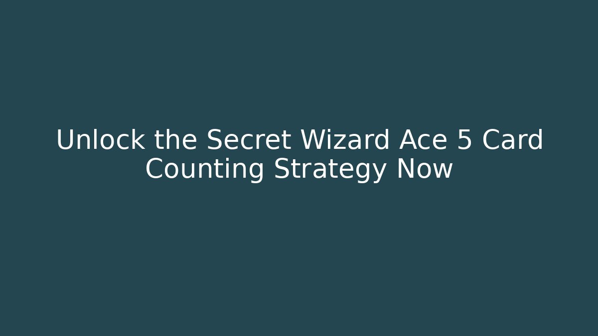 Unlock the Secret Wizard Ace 5 Card Counting Strategy Now