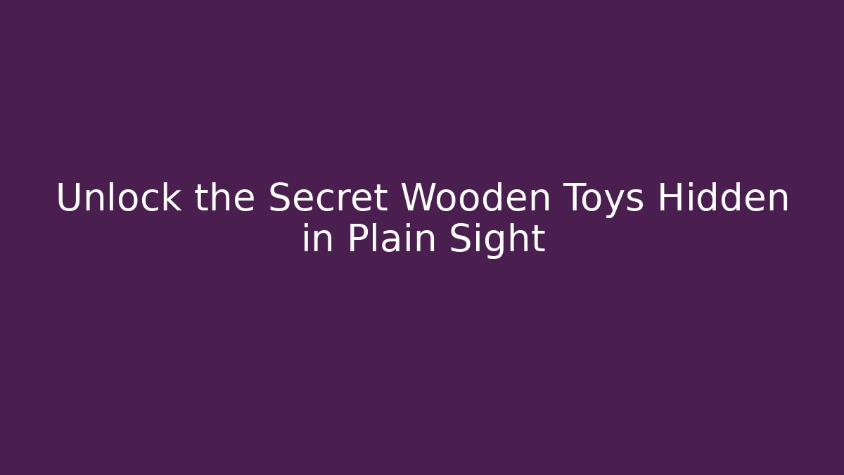 Unlock the Secret Wooden Toys Hidden in Plain Sight