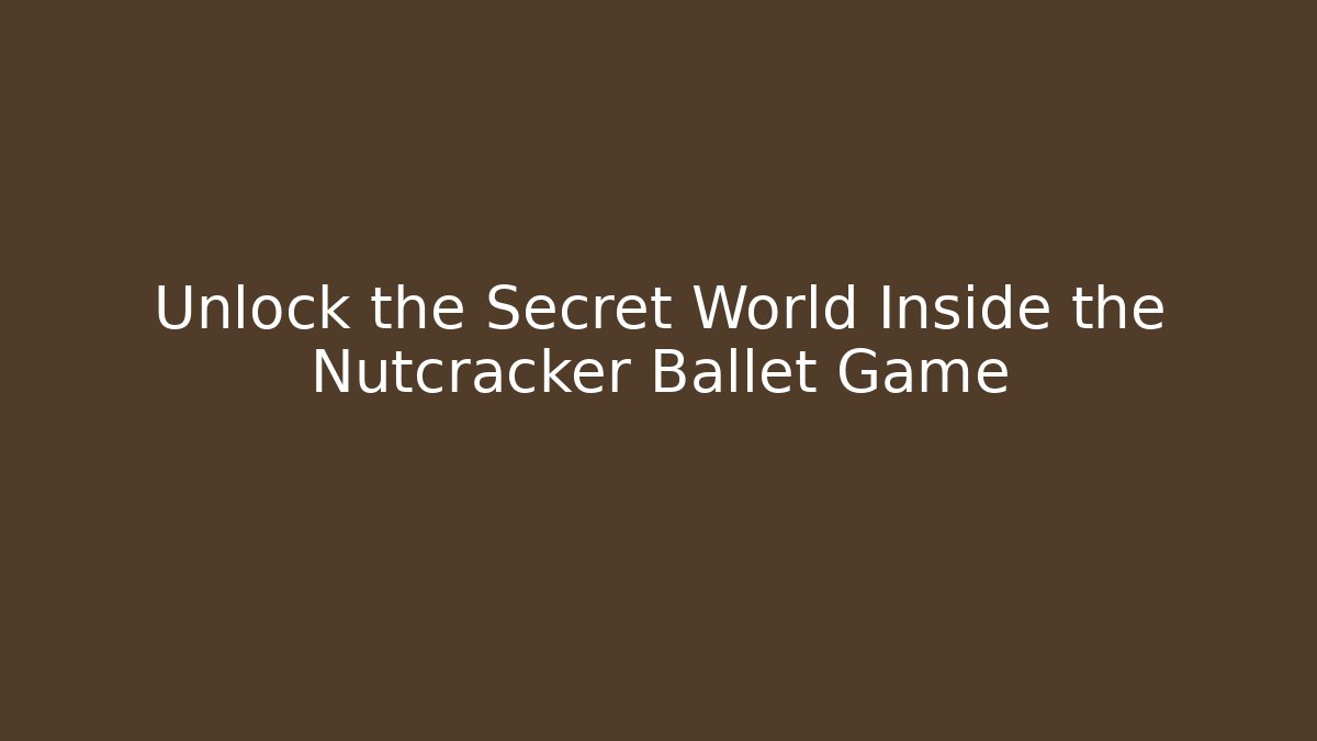 Unlock the Secret World Inside the Nutcracker Ballet Game