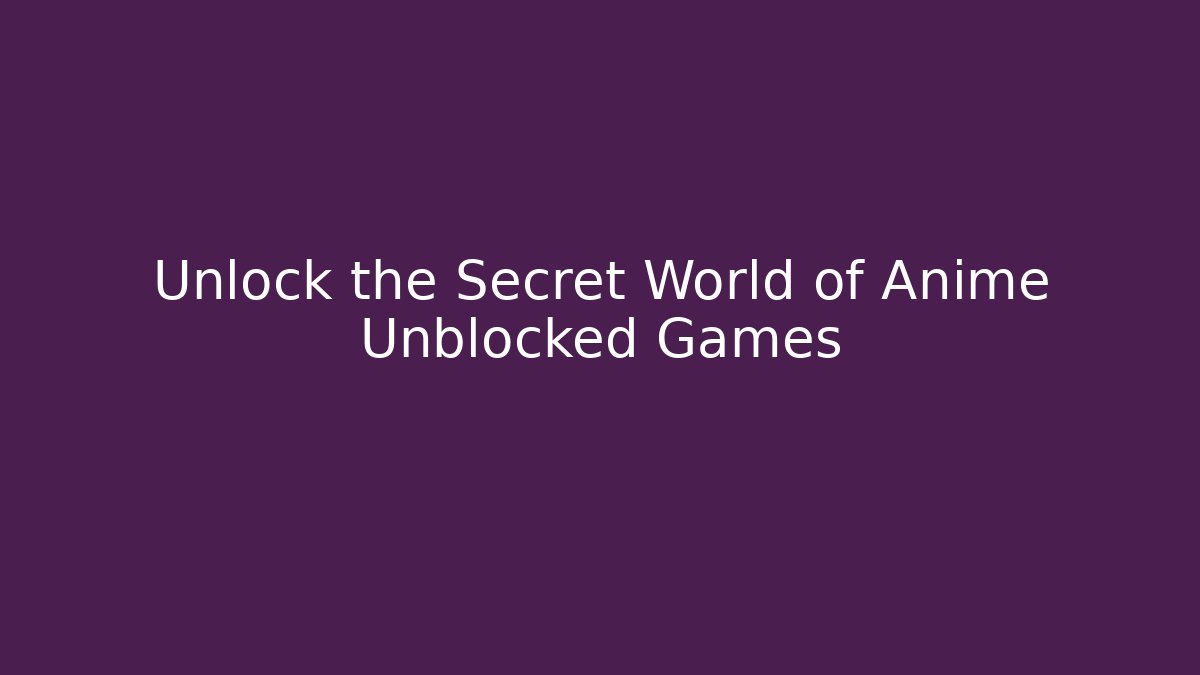 Unlock the Secret World of Anime Unblocked Games