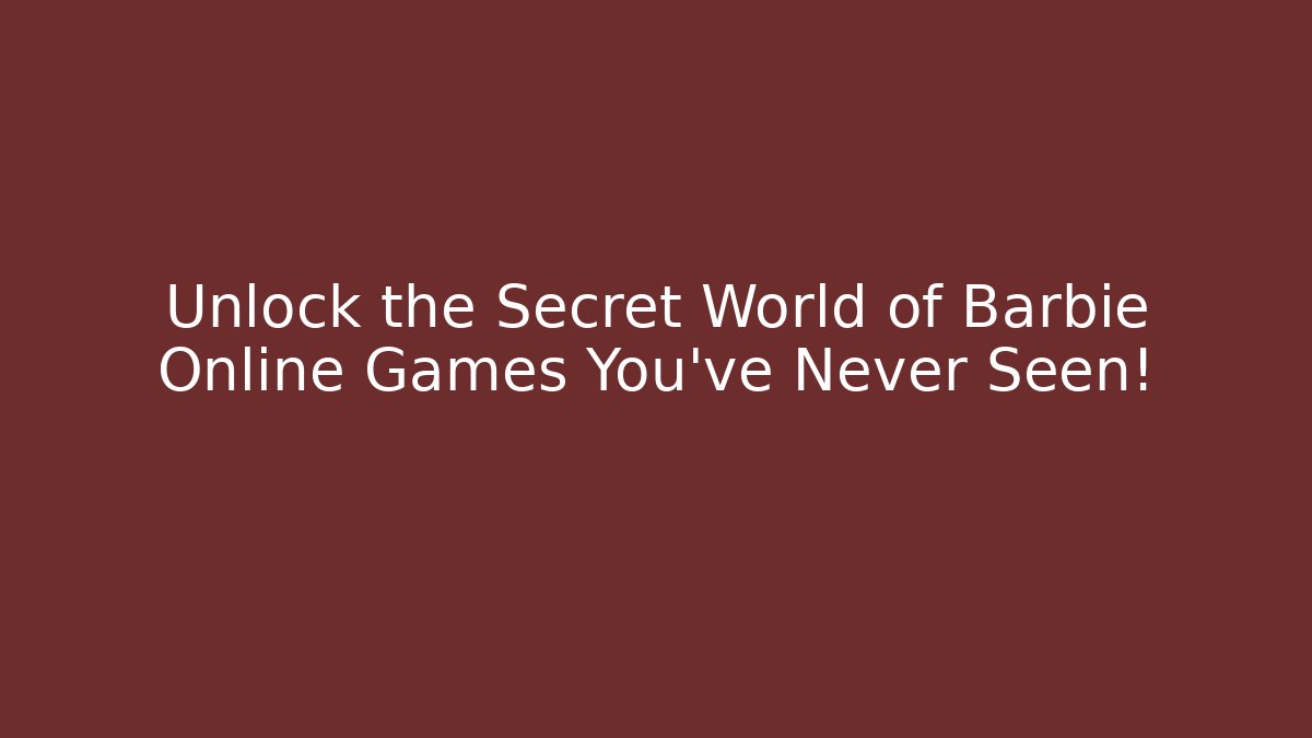 Unlock the Secret World of Barbie Online Games You've Never Seen!