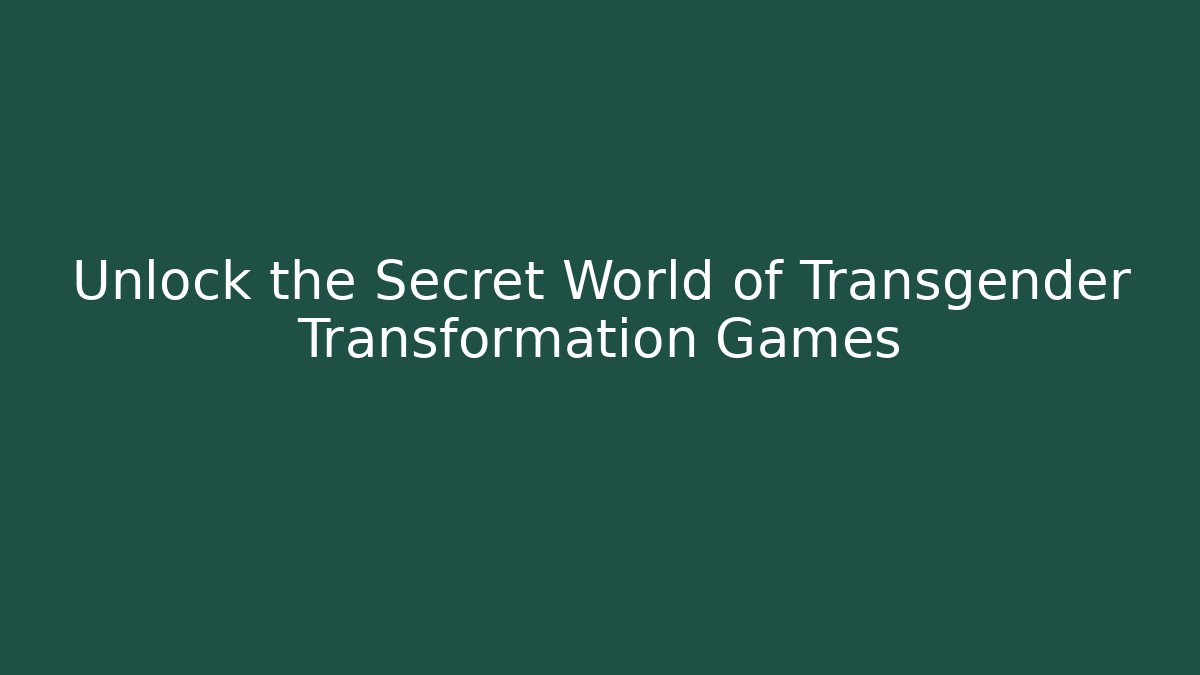 Unlock the Secret World of Transgender Transformation Games