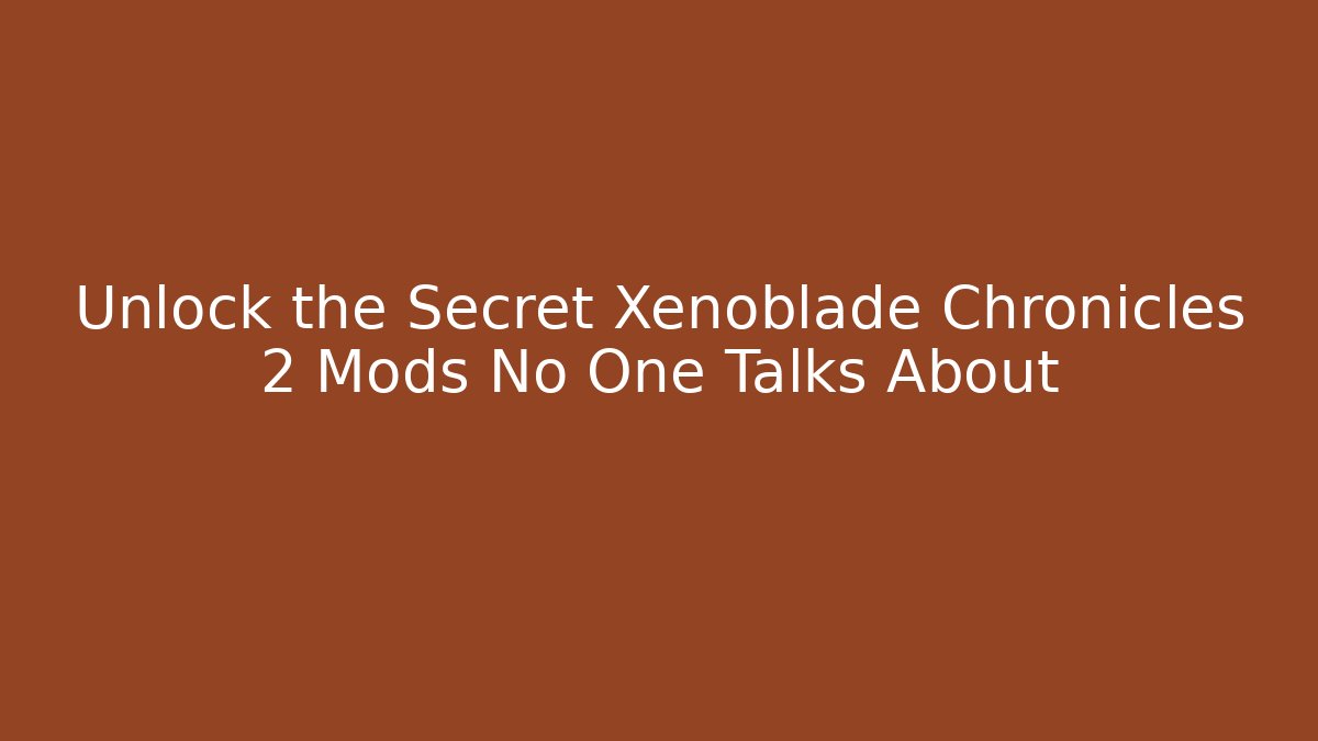 Unlock the Secret Xenoblade Chronicles 2 Mods No One Talks About