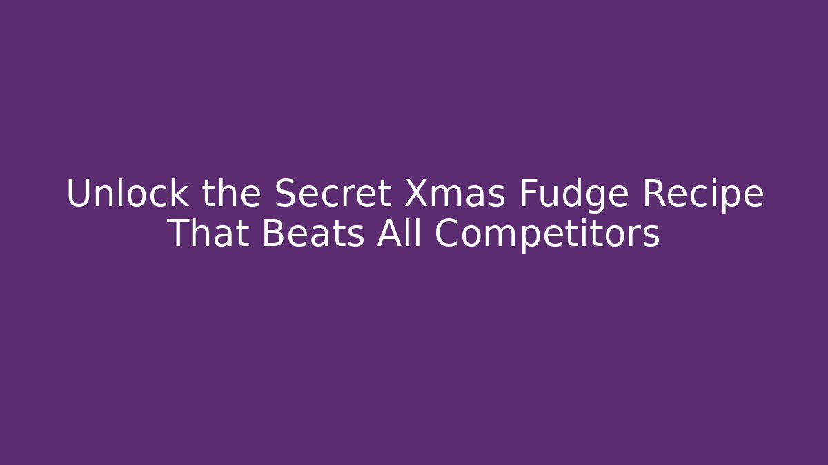 Unlock the Secret Xmas Fudge Recipe That Beats All Competitors