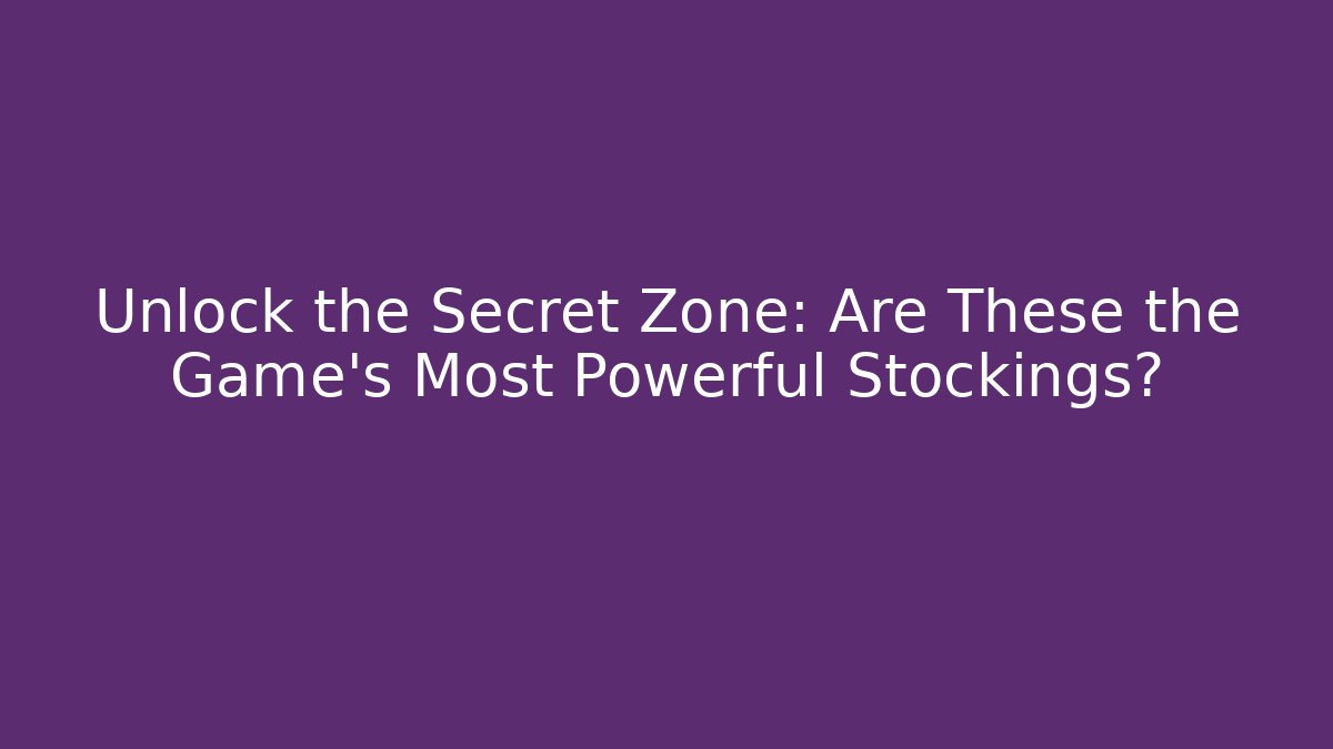 Unlock the Secret Zone: Are These the Game's Most Powerful Stockings?