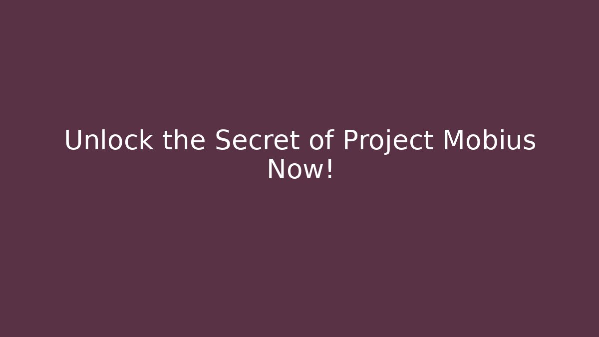 Unlock the Secret of Project Möbius Now!