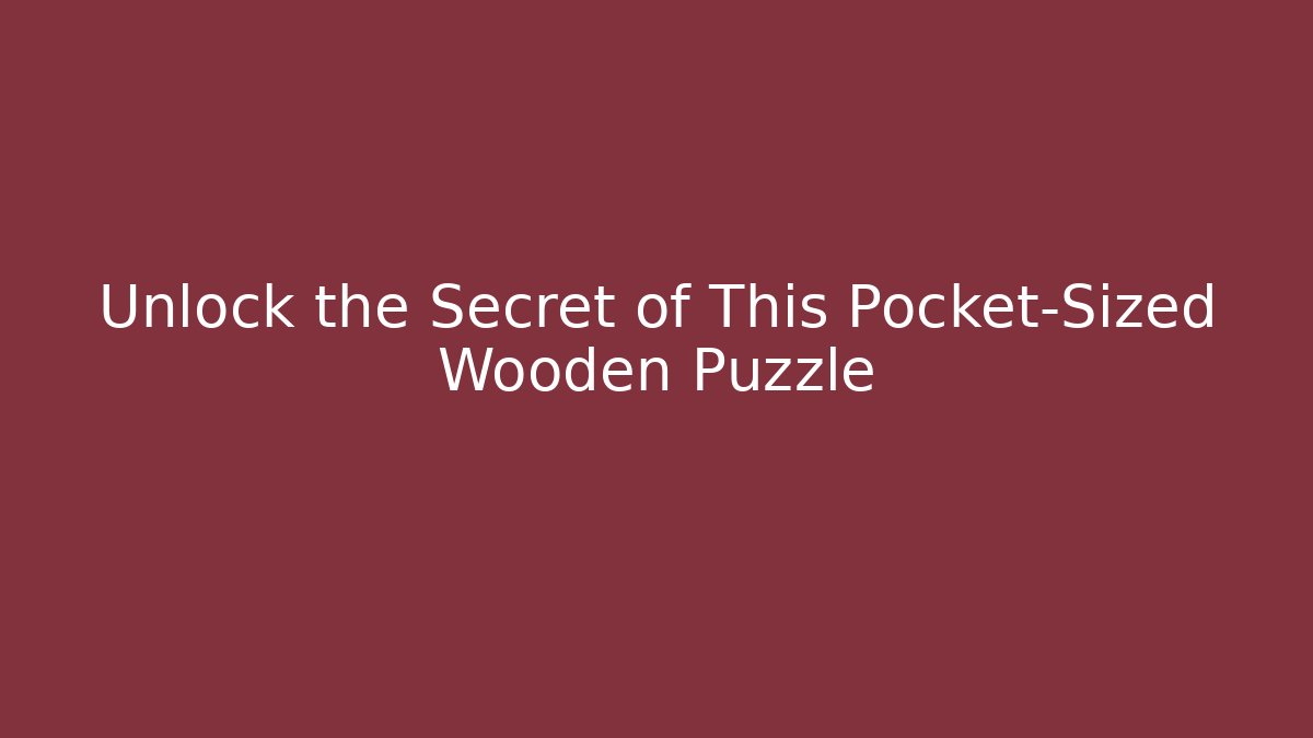 Unlock the Secret of This Pocket-Sized Wooden Puzzle