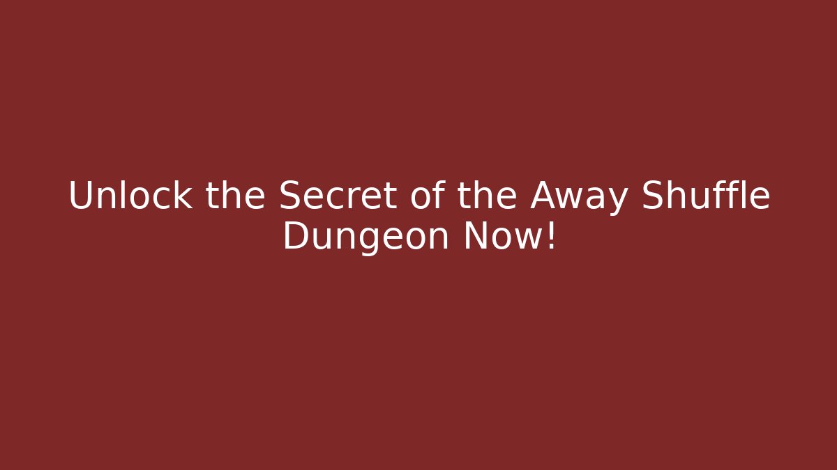 Unlock the Secret of the Away Shuffle Dungeon Now!