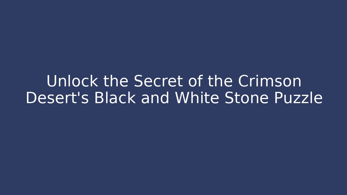 Unlock the Secret of the Crimson Desert's Black and White Stone Puzzle