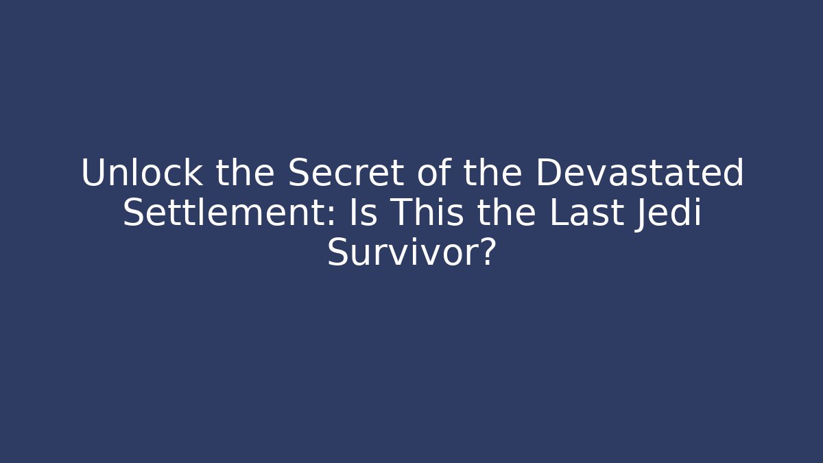Unlock the Secret of the Devastated Settlement: Is This the Last Jedi Survivor?