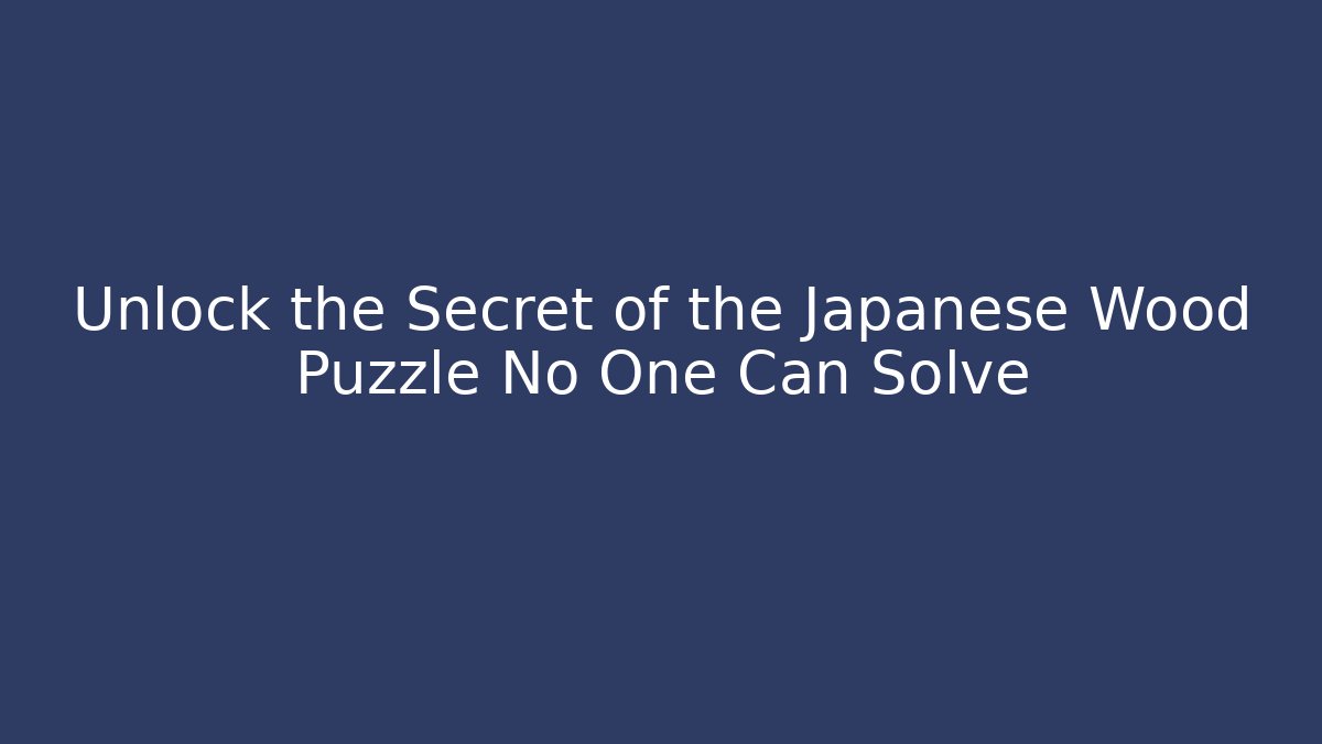 Unlock the Secret of the Japanese Wood Puzzle No One Can Solve