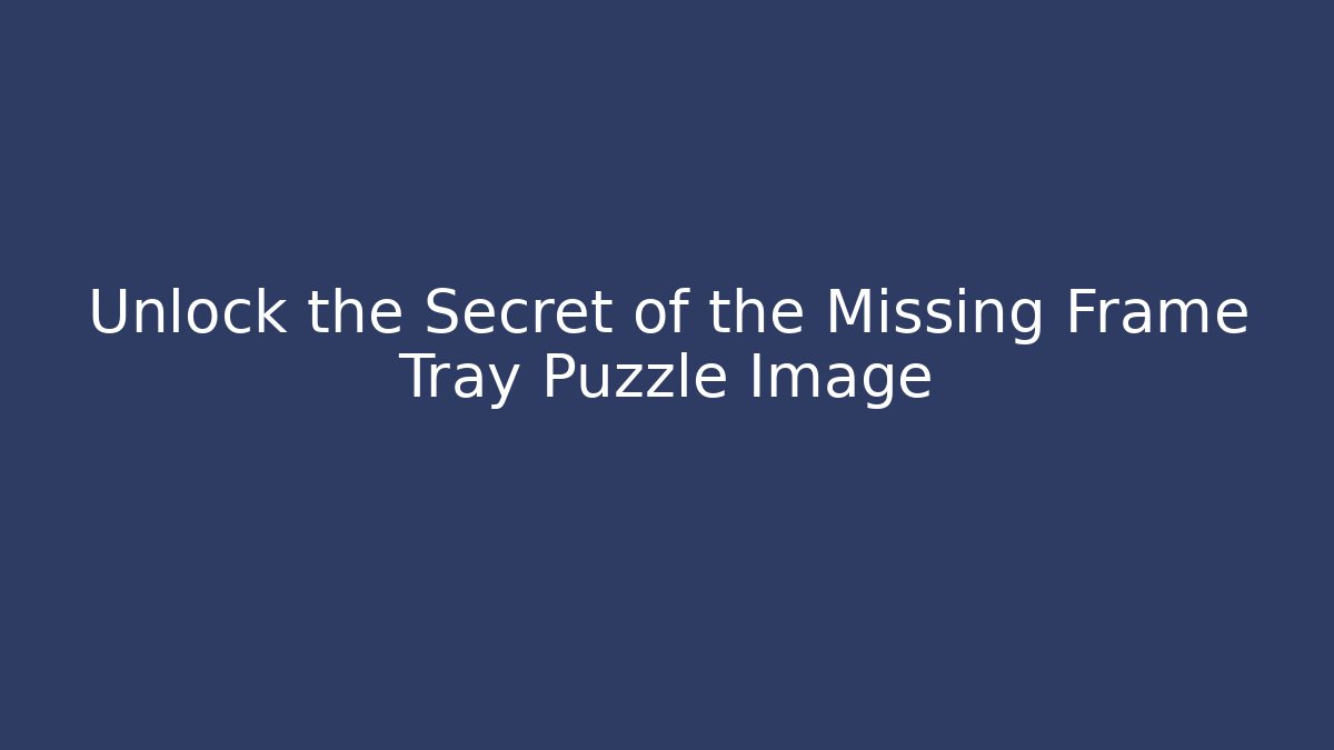 Unlock the Secret of the Missing Frame Tray Puzzle Image