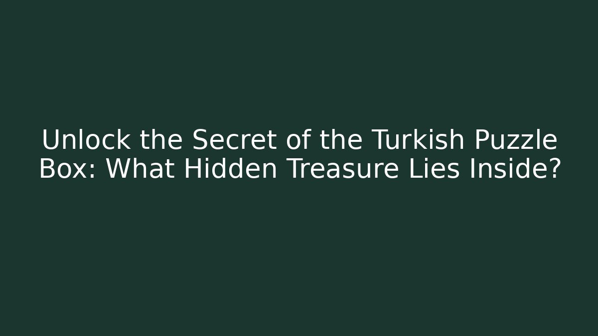 Unlock the Secret of the Turkish Puzzle Box: What Hidden Treasure Lies Inside?