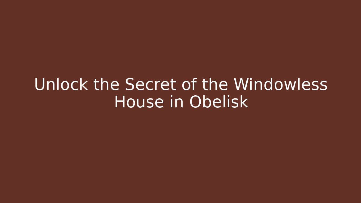 Unlock the Secret of the Windowless House in Obelisk