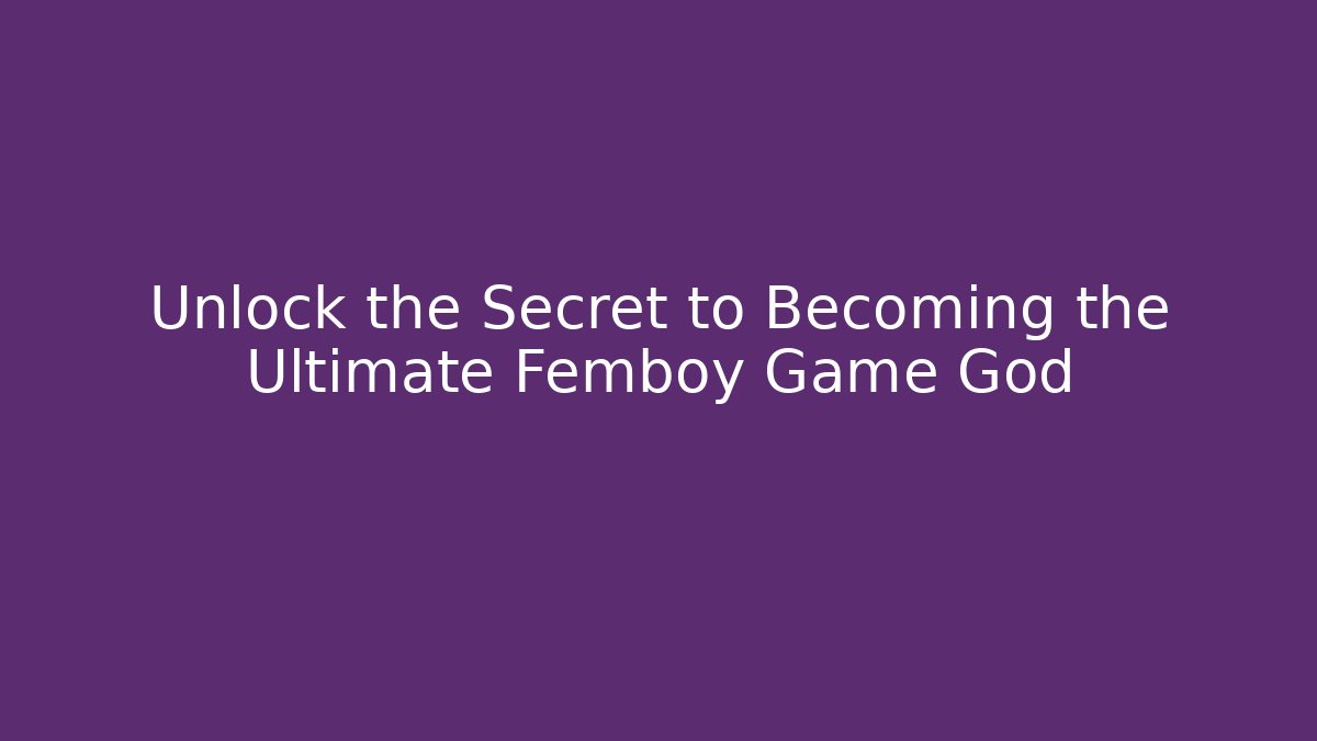 Unlock the Secret to Becoming the Ultimate Femboy Game God - Método de Aprovação