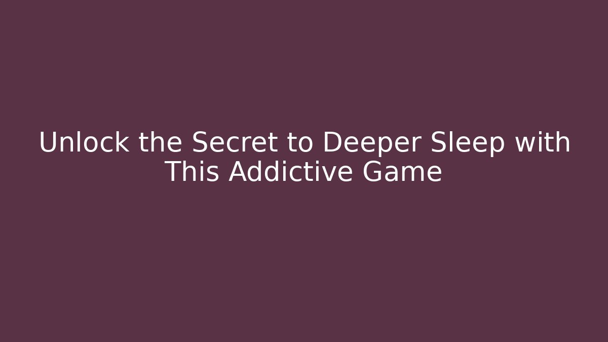 Unlock the Secret to Deeper Sleep with This Addictive Game