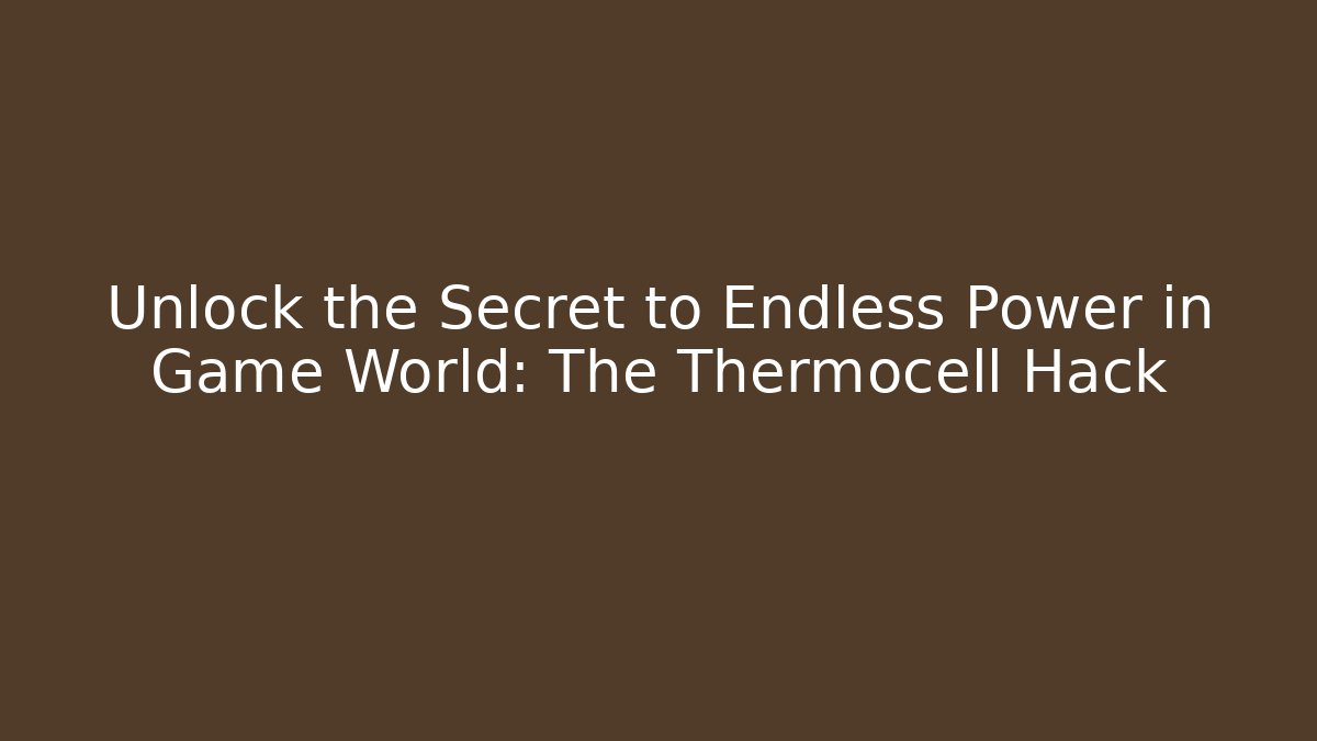 Unlock the Secret to Endless Power in Game World: The Thermocell Hack