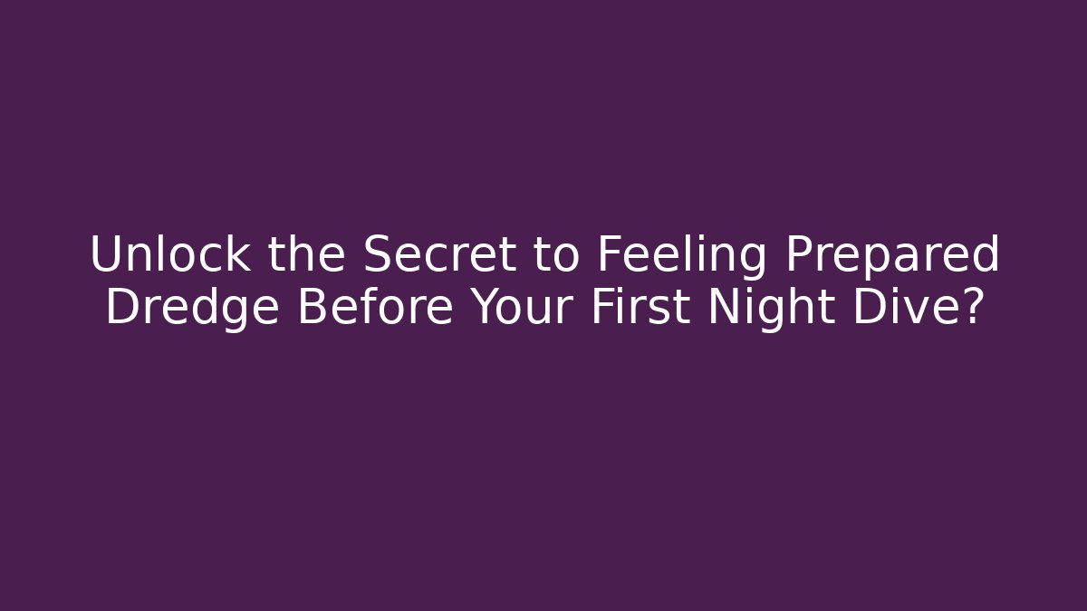 Unlock the Secret to Feeling Prepared Dredge Before Your First Night Dive?
