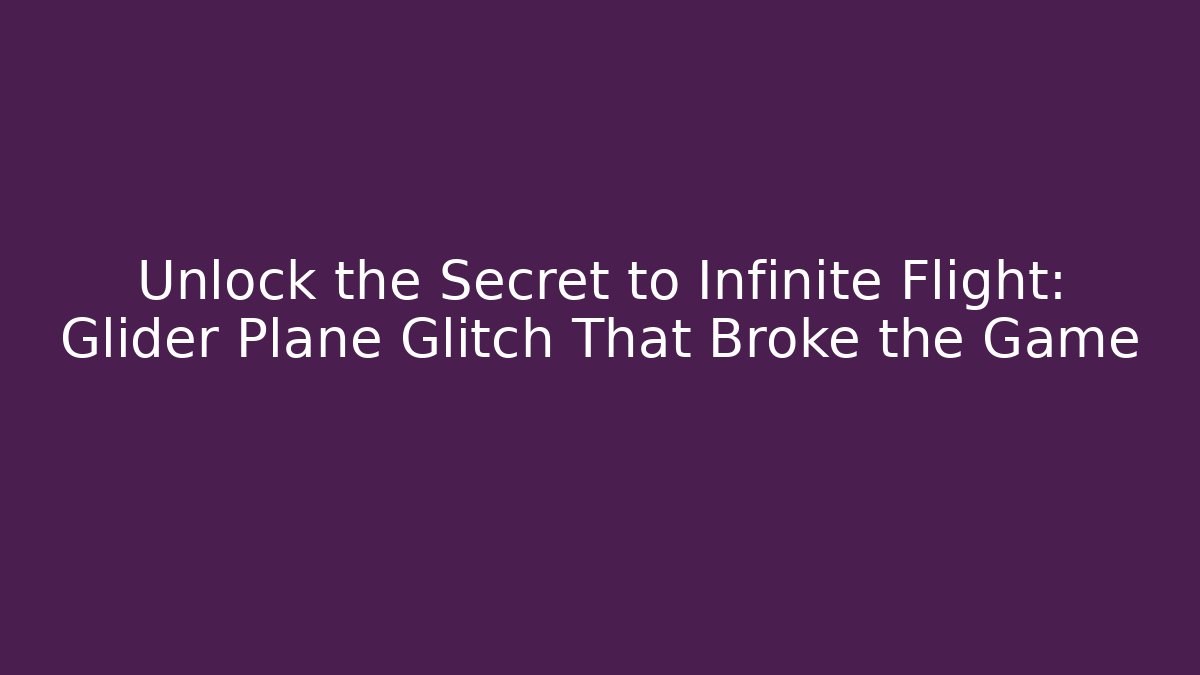 Unlock the Secret to Infinite Flight: Glider Plane Glitch That Broke the Game